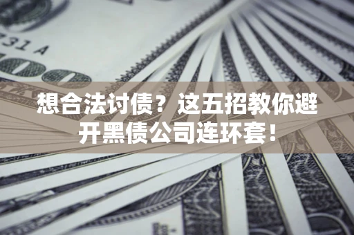 北京想合法讨债？这五招教你避开黑债公司连环套！