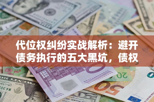 北京代位权纠纷实战解析：避开债务执行的五大黑坑，债权人必看指南
