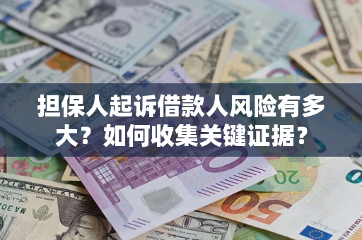北京担保人起诉借款人风险有多大？如何收集关键证据？