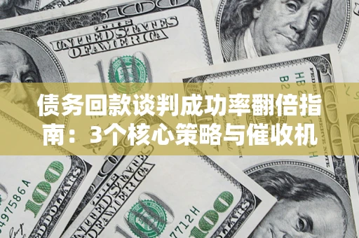 北京债务回款谈判成功率翻倍指南：3个核心策略与催收机构避坑法则