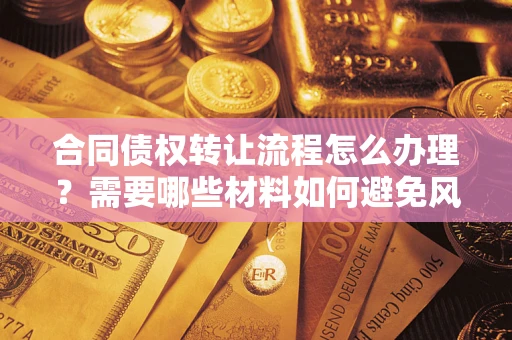 北京合同债权转让流程怎么办理？需要哪些材料如何避免风险？