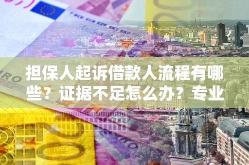 北京担保人起诉借款人流程有哪些？证据不足怎么办？专业律师解答
