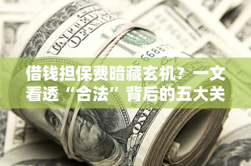 北京借钱担保费暗藏玄机？一文看透“合法”背后的五大关键陷阱