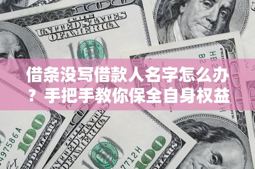 北京借条没写借款人名字怎么办？手把手教你保全自身权益