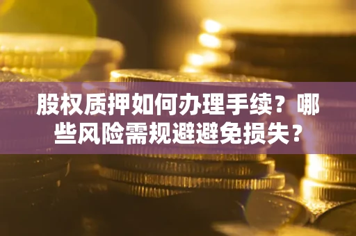北京股权质押如何办理手续？哪些风险需规避避免损失？