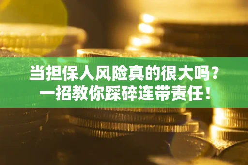 北京当担保人风险真的很大吗？一招教你踩碎连带责任！