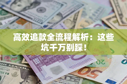 北京高效追款全流程解析：这些坑千万别踩！