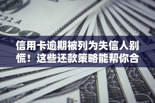 北京信用卡逾期被列为失信人别慌！这些还款策略能帮你合法止损