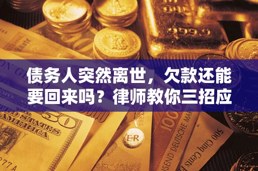 北京债务人突然离世，欠款还能要回来吗？律师教你三招应对