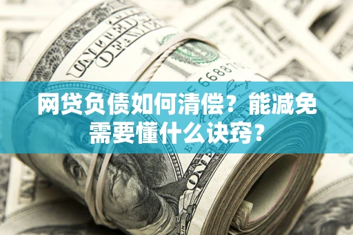 北京网贷负债如何清偿？能减免需要懂什么诀窍？