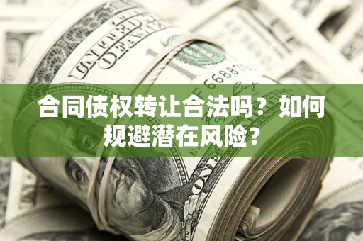 北京合同债权转让合法吗？如何规避潜在风险？