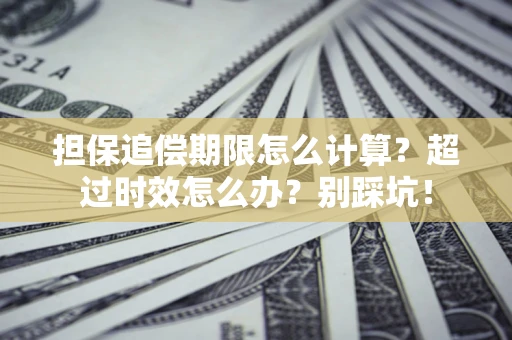 北京担保追偿期限怎么计算？超过时效怎么办？别踩坑！