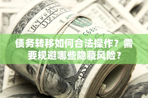 北京债务转移如何合法操作？需要规避哪些隐藏风险？