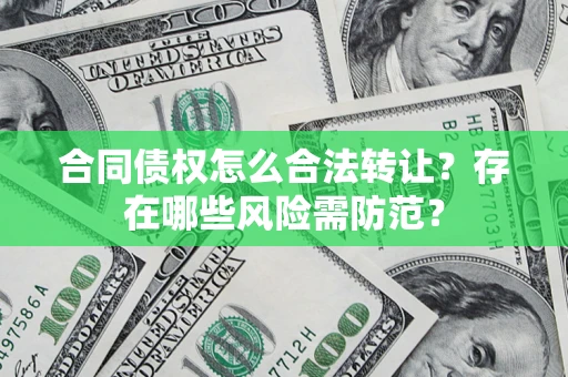 北京合同债权怎么合法转让？存在哪些风险需防范？