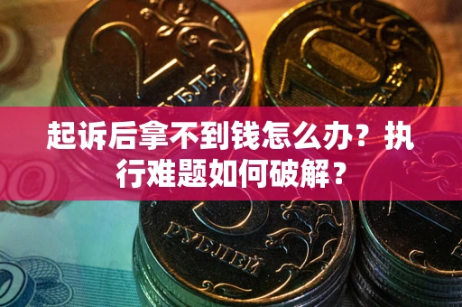 北京起诉后拿不到钱怎么办?执行难题如何破解? 北京起诉后拿不到钱怎么办?执行难题如何破解?