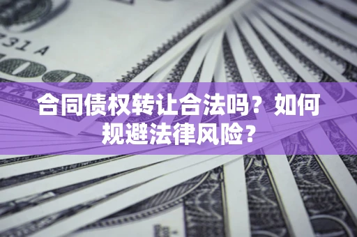 北京合同债权转让合法吗？如何规避法律风险？