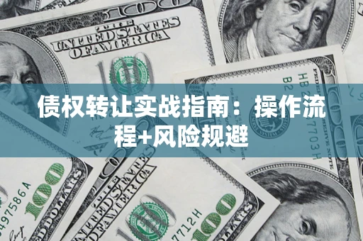 北京债权转让实战指南：操作流程+风险规避