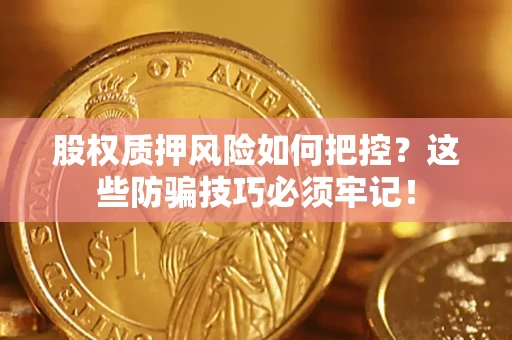 北京股权质押风险如何把控？这些防骗技巧必须牢记！