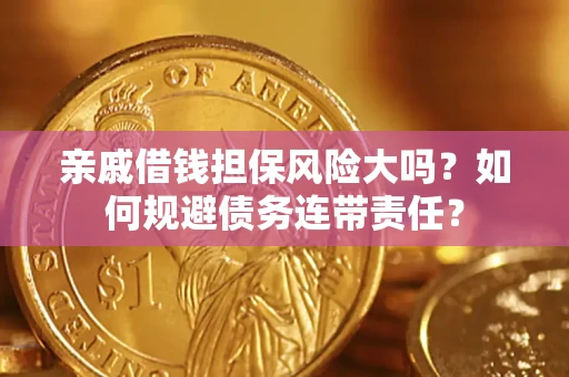 北京亲戚借钱担保风险大吗？如何规避债务连带责任？