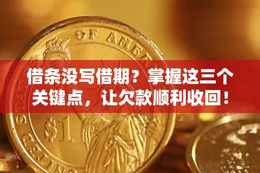 北京借条没写借期？掌握这三个关键点，让欠款顺利收回！