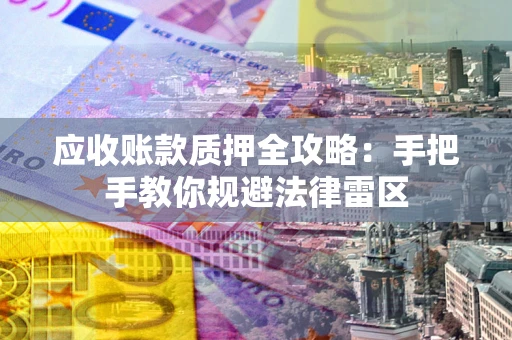 北京应收账款质押全攻略：手把手教你规避法律雷区
