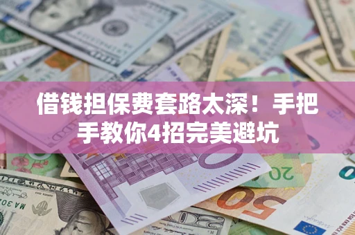 北京借钱担保费套路太深！手把手教你4招完美避坑