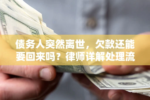 北京债务人突然离世，欠款还能要回来吗？律师详解处理流程