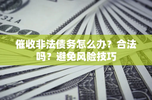 北京催收非法债务怎么办？合法吗？避免风险技巧