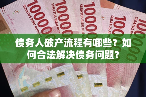 北京债务人破产流程有哪些？如何合法解决债务问题？