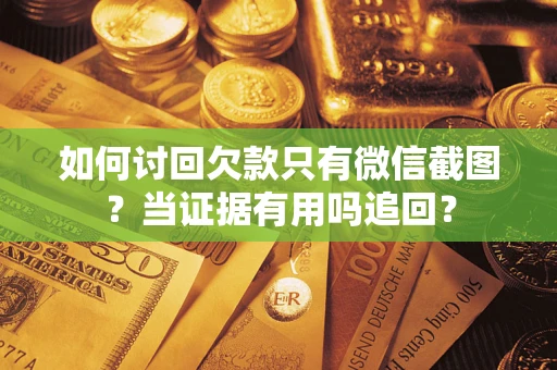 北京如何讨回欠款只有微信截图？当证据有用吗追回？