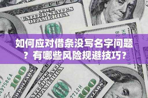北京如何应对借条没写名字问题？有哪些风险规避技巧？