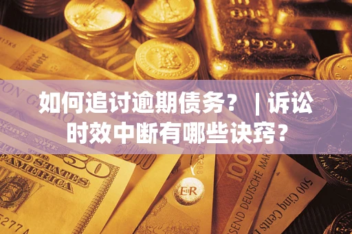 北京如何追讨逾期债务？ | 诉讼时效中断有哪些诀窍？