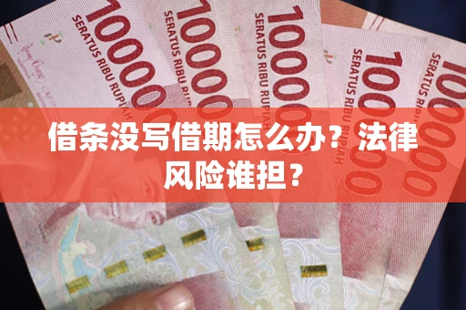 北京借条没写借期怎么办？法律风险谁担？